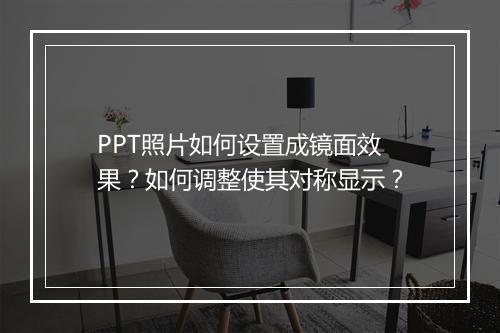 PPT照片如何设置成镜面效果？如何调整使其对称显示？
