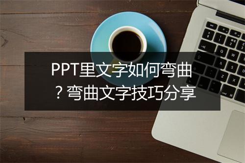 PPT里文字如何弯曲？弯曲文字技巧分享